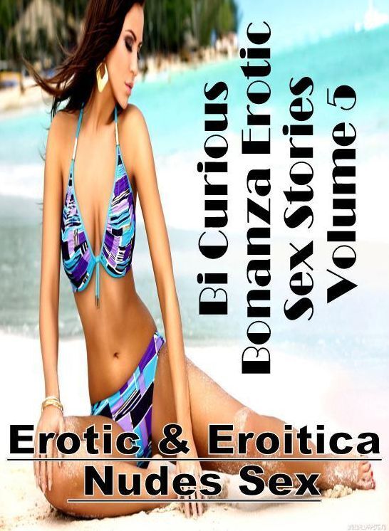 Erotic: Erotic & Eroitica Nudes Sex Bi Curious Bonanza Erotic Sex Stories Volume 5 ( Erotic Photography, Erotic Stories, Nude Photos, Naked , Lesbian, She-male, Gay, Fetish, Bondage, Sex, Erotica, Hentai, Blow Job, Three-sum , XXX)