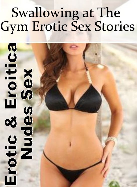 Confession: Erotic & Eroitica Nudes Sex Swallowing at The Gym Erotic Sex Stories ( Erotic Photography, Erotic Stories, Nude Photos, Naked , Lesbian, She-male, Gay, Fetish, Bondage, Sex, Erotica, Hentai, Blow Job, Three-sum , XXX)