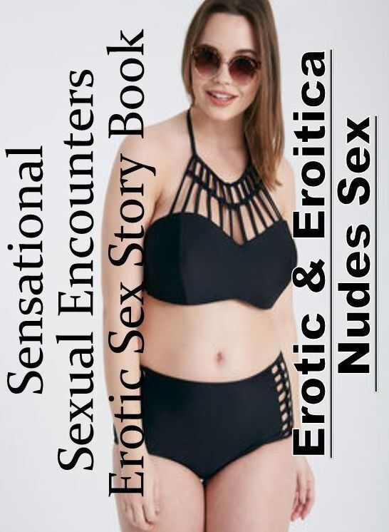 Erotica Photo: Erotic & Eroitica Nudes Sex Sensational Sexual Encounters Erotic Sex Story Book ( Erotic Photography, Erotic Stories, Nude Photos, Naked , Lesbian, She-male, Gay, Fetish, Bondage, Sex, Erotica, Hentai, Blow Job, Three-sum , XXX)