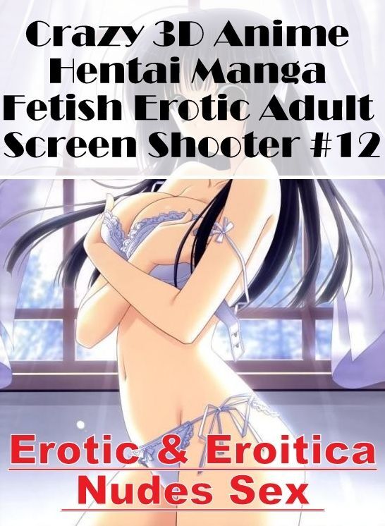 Confession: Erotic & Eroitica Nudes Sex Crazy 3D Anime Hentai Manga Fetish Erotic Adult Screen Shooter #12 ( Erotic Photography, Erotic Stories, Nude Photos, Naked , Lesbian, She-male, Gay, Fetish, Bondage, Sex, Erotica, Hentai, Blow Job, Three-sum , XXX)