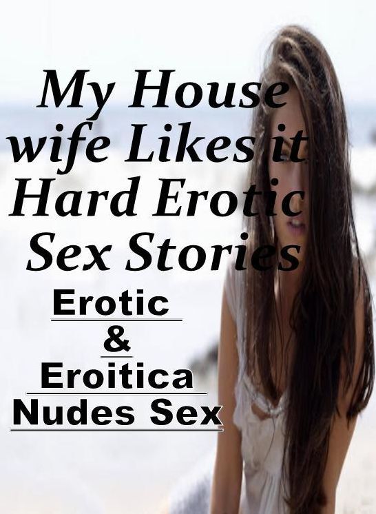Adult Nudes: Erotic & Eroitica Nudes Sex My Housewife Likes it Hard Erotic Sex Stories ( Erotic Photography, Erotic Stories, Nude Photos, Naked , Lesbian, She-male, Gay, Fetish, Bondage, Sex, Erotica, Hentai, Blow Job, Three-sum , XXX)