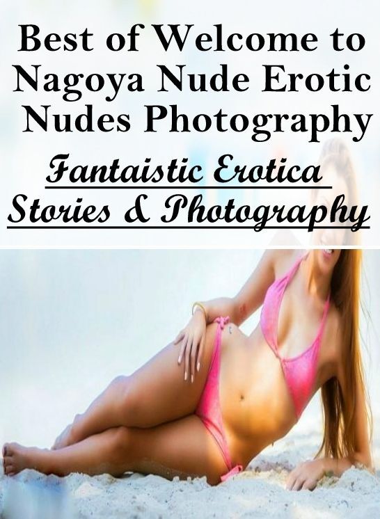 Domination: Fantaistic Erotica Stories & Photography Best of "Welcome to Nagoya Nude Erotic Nudes Photography ( Erotic Photography, Erotic Stories, Nude Photos, Naked , Lesbian, She-male, Gay, Fetish, Bondage, Sex, Erotica, Hentai, Blow Job, Three-sum , X