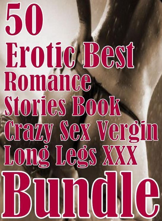 Erotica: 50 Erotic Best Romance Stories Book Crazy Sex Vergin Long Legs XXX Bundle ( sex, porn, fetish, bondage, oral, anal, ebony, domination, erotic sex stories, adult, xxx, shemale, voyeur, erotic, blowjob )