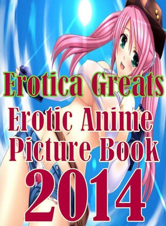 Anime: Erotica Greats Erotic Anime Picture Book 2014 ( Erotic Photography Lesbian, She-male, Gay, Fetish, Bondage, Sex, Erotic, Erotica, Hentai, Nude )