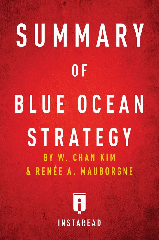 Summary of Blue Ocean Strategy by W. Chan Kim and Renee A. Mauborgne Includes Analysis
