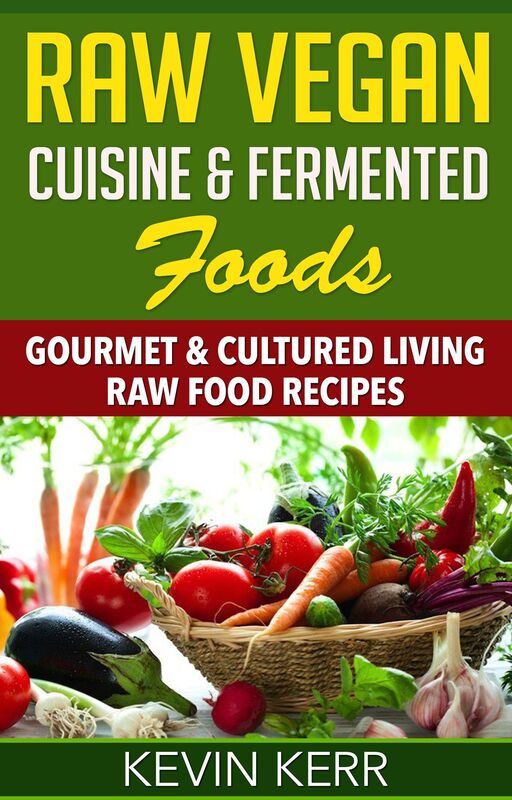 Raw Vegan Cuisine & Fermented Foods: Gourmet & Cultured Living Raw Food Recipes. (Raw Vegan Pasta, Raw Vegan Pizza, Cultured Recipes, Living Food, Kombucha Recipes)