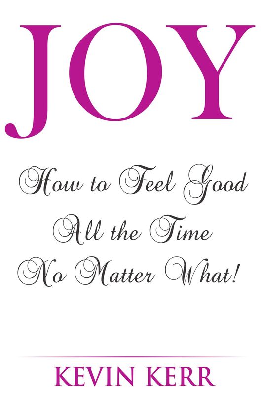 Joy: How to Feel Good All the Time No Matter What!