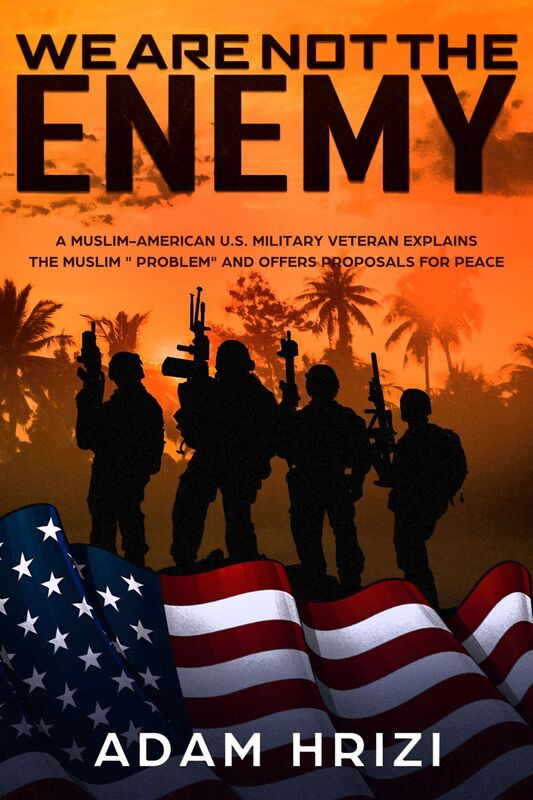 Donald Trump: We Are Not the Enemy!: A Muslim-American U.S. Military Veteran Explains the Muslim Problem and Offers Proposals for Peace
