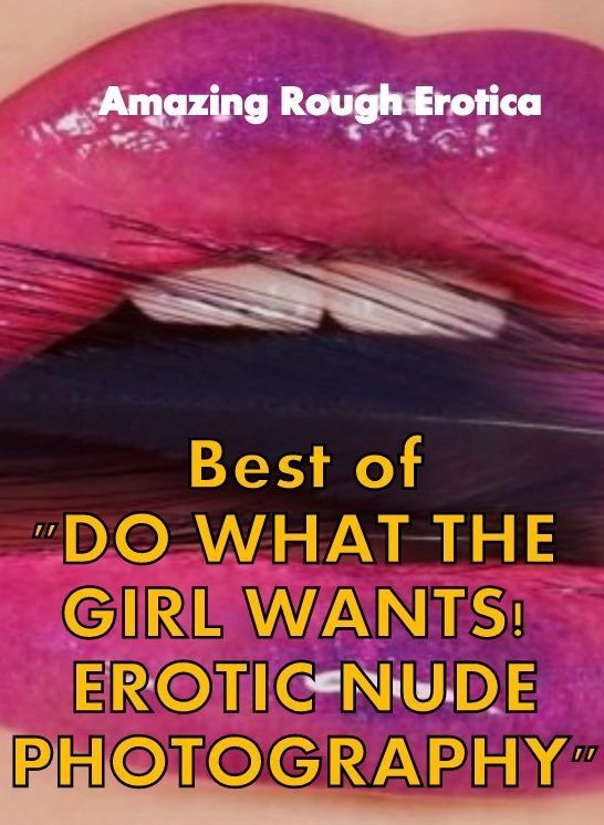Adult Nudes: Amazing Rough Erotica Best of "DO WHAT THE GIRL WANTS! EROTIC NUDE PHOTOGRAPHY" ( Erotic Photography, Erotic Stories, Nude Photos, Naked, Adult Nudes, Domination, Lesbian, She-male, Gay, Fetish, Bondage, Sex, Erotic, Erotica )