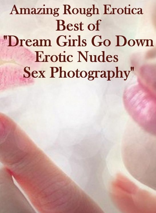 Domination: Amazing Rough Erotica Best of "Dream Girls Go Down Erotic Nudes Sex Photography" ( Erotic Photography, Erotic Stories, Nude Photos, Naked, Adult Nudes, Domination, Lesbian, She-male, Gay, Fetish, Bondage, Sex, Erotic, Erotica )
