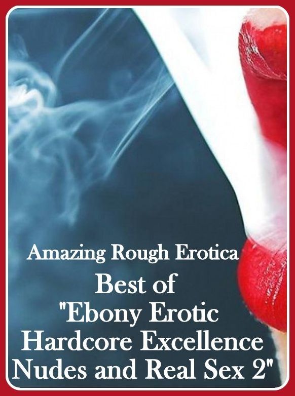 Sex: Amazing Rough Erotica Best of "Ebony Erotic Hardcore Excellence Nudes and Real Sex 2" ( Erotic Photography, Erotic Stories, Nude Photos, Naked, Adult Nudes, Domination, Lesbian, She-male, Gay, Fetish, Bondage, Sex, Erotic, Erotica )