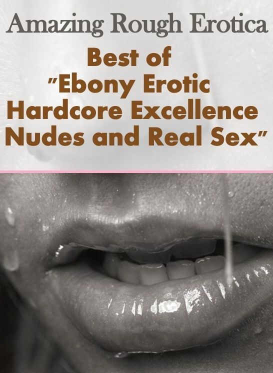 Erotic: Amazing Rough Erotica Best of "Ebony Erotic Hardcore Excellence Nudes and Real Sex" ( Erotic Photography, Erotic Stories, Nude Photos, Naked, Adult Nudes, Domination, Lesbian, She-male, Gay, Fetish, Bondage, Sex, Erotic, Erotica )