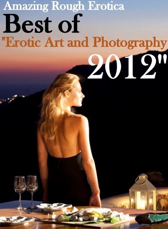 Erotica: Amazing Rough Erotica Best of "Erotic Art and Photography 2012 ( Erotic Photography, Erotic Stories, Nude Photos, Naked, Adult Nudes, Domination, Lesbian, She-male, Gay, Fetish, Bondage, Sex, Erotic, Erotica )