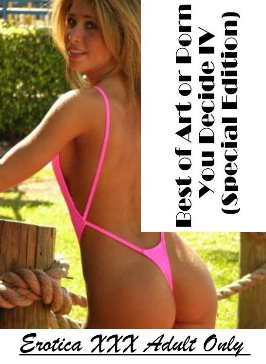 Erotica: Erotica XXX Adult Only Best of "Art or Porn You Decide? IV(Special Edition)" ( Erotic Photography, Erotic Stories, Nude Photos, Naked , Lesbian, She-male, Gay, Fetish, Bondage, Sex, Erotica, Hentai, Blow Job, Three-sum , XXX)
