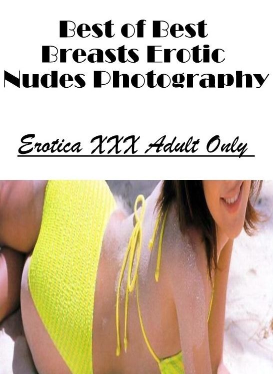 Erotic Photography: Erotica XXX Adult Only Best of "Best Breasts Erotic Nudes Photography" ( Erotic Photography, Erotic Stories, Nude Photos, Naked , Lesbian, She-male, Gay, Fetish, Bondage, Sex, Erotica, Hentai, Blow Job, Three-sum , XXX)