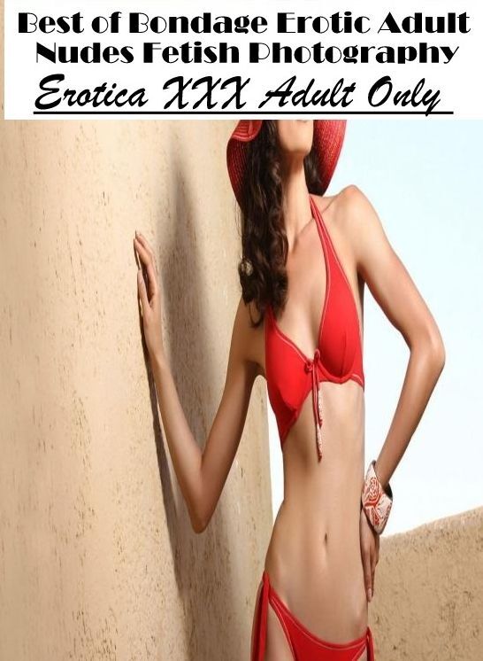 Erotic Stories: Erotica XXX Adult Only Best of "Bondage Erotic Adult Nudes Fetish Photography" ( Erotic Photography, Erotic Stories, Nude Photos, Naked , Lesbian, She-male, Gay, Fetish, Bondage, Sex, Erotica, Hentai, Blow Job, Three-sum , XXX)