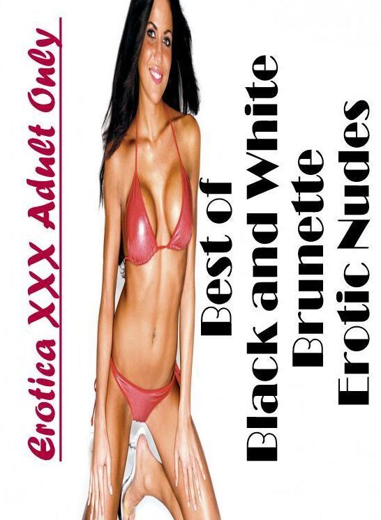 Submisive: Erotica XXX Adult Only Best of "Black and White Brunette Erotic Nudes" ( Erotic Photography, Erotic Stories, Nude Photos, Naked , Lesbian, She-male, Gay, Fetish, Bondage, Sex, Erotica, Hentai, Blow Job, Three-sum , XXX)