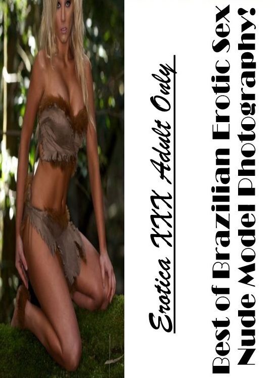 Nude Photos: Erotica XXX Adult Only Best of "Brazilian Erotic Sex Nude Model Photography! " ( Erotic Photography, Erotic Stories, Nude Photos, Naked , Lesbian, She-male, Gay, Fetish, Bondage, Sex, Erotica, Hentai, Blow Job, Three-sum , XXX)