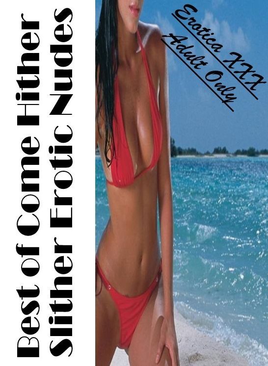 Domination: Erotica XXX Adult Only Best of "Come Hither Slither Erotic Nudes" ( Erotic Photography, Erotic Stories, Nude Photos, Naked , Lesbian, She-male, Gay, Fetish, Bondage, Sex, Erotica, Hentai, Blow Job, Three-sum , XXX)