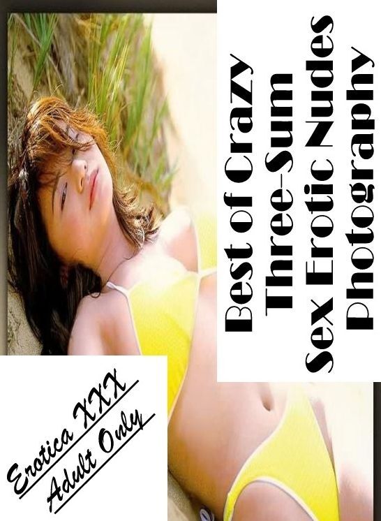 Bondage: Erotica XXX Adult Only Best of "Crazy Three-Sum Sex Erotic Nudes Photography" ( Erotic Photography, Erotic Stories, Nude Photos, Naked , Lesbian, She-male, Gay, Fetish, Bondage, Sex, Erotica, Hentai, Blow Job, Three-sum , XXX)