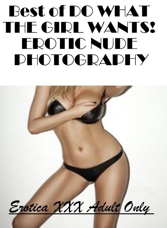 Submisive: Erotica XXX Adult Only Best of "DO WHAT THE GIRL WANTS! EROTIC NUDE PHOTOGRAPHY" ( Erotic Photography, Erotic Stories, Nude Photos, Naked , Lesbian, She-male, Gay, Fetish, Bondage, Sex, Erotica, Hentai, Blow Job, Three-sum , XXX)