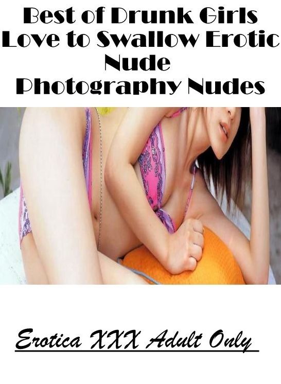 Blow Job: Erotica XXX Adult Only Best of "Drunk Girls Love to Swallow Erotic Nude Photography Nudes" ( Erotic Photography, Erotic Stories, Nude Photos, Naked , Lesbian, She-male, Gay, Fetish, Bondage, Sex, Erotica, Hentai, Blow Job, Three-sum , XXX)