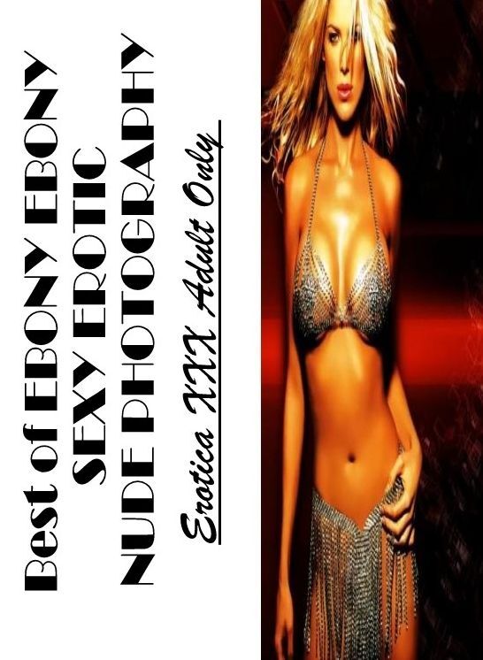 XXX: Erotica XXX Adult Only Best of "EBONY EBONY SEXY EROTIC NUDE PHOTOGRAPHY" ( Erotic Photography, Erotic Stories, Nude Photos, Naked , Lesbian, She-male, Gay, Fetish, Bondage, Sex, Erotica, Hentai, Blow Job, Three-sum , XXX)