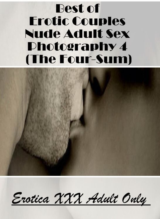 Erotic: Erotica XXX Adult Only Best of "Erotic Couples Nude Adult Sex Photography 4 (The Four-Sum)" ( Erotic Photography, Erotic Stories, Nude Photos, Naked , Lesbian, She-male, Gay, Fetish, Bondage, Sex, Erotica, Hentai, Blow Job, Three-sum , XXX)