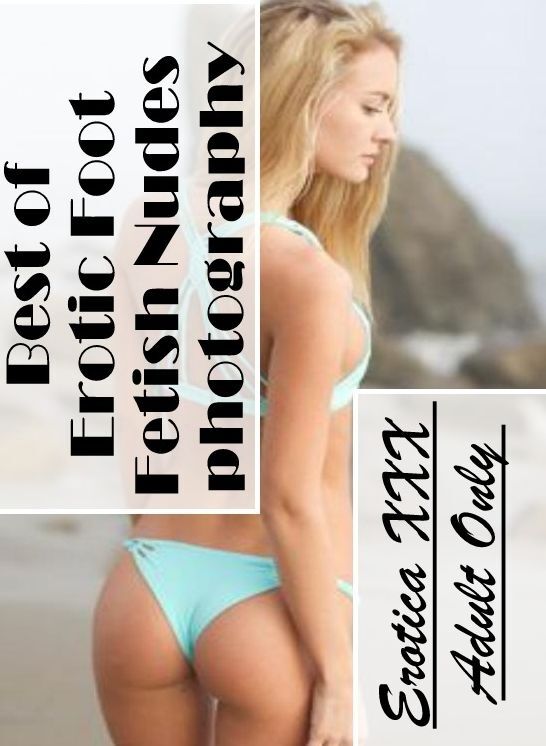 Submisive: Erotica XXX Adult Only Best of "Erotic Foot Fetish Nudes photography" ( Erotic Photography, Erotic Stories, Nude Photos, Naked , Lesbian, She-male, Gay, Fetish, Bondage, Sex, Erotica, Hentai, Blow Job, Three-sum , XXX)