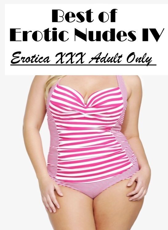 Nude Photos: Erotica XXX Adult Only Best of "Erotic Nudes IV ( Erotic Photography, Erotic Stories, Nude Photos, Naked , Lesbian, She-male, Gay, Fetish, Bondage, Sex, Erotica, Hentai, Blow Job, Three-sum , XXX)