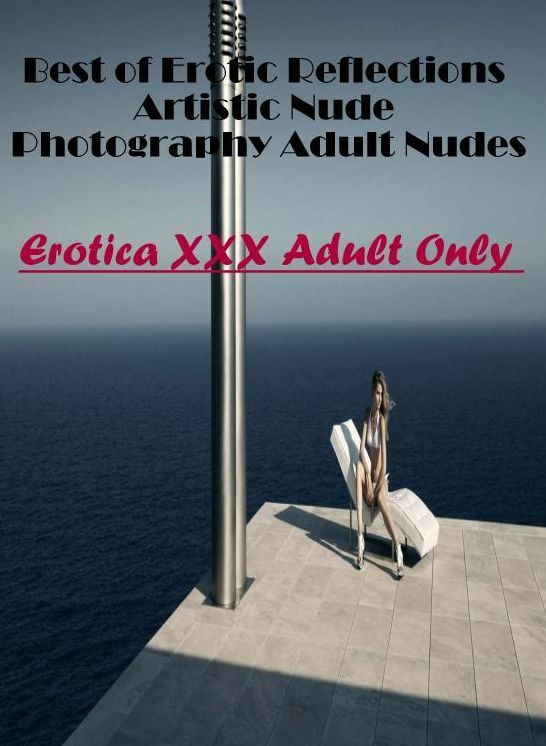 Sex: Erotica XXX Adult Only Best of "Erotic Reflections Artistic Nude Photography Adult Nudes" ( Erotic Photography, Erotic Stories, Nude Photos, Naked , Lesbian, She-male, Gay, Fetish, Bondage, Sex, Erotica, Hentai, Blow Job, Three-sum , XXX)