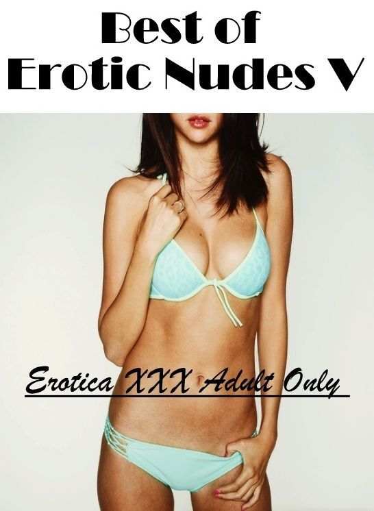 Adult Nudes: Erotica XXX Adult Only Best of "Erotic Nudes V" ( Erotic Photography, Erotic Stories, Nude Photos, Naked , Lesbian, She-male, Gay, Fetish, Bondage, Sex, Erotica, Hentai, Blow Job, Three-sum , XXX)