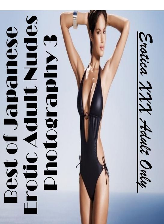 XXX: Erotica XXX Adult Only Best of "Japanese Erotic Adult Nudes Photography 3" ( Erotic Photography, Erotic Stories, Nude Photos, Naked , Lesbian, She-male, Gay, Fetish, Bondage, Sex, Erotica, Hentai, Blow Job, Three-sum , XXX)