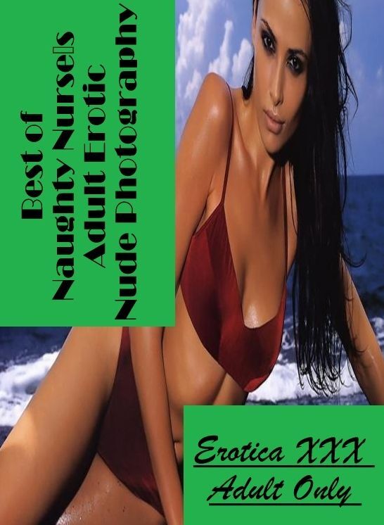Submisive: Erotica XXX Adult Only Best of "Naughty Nurses Adult Erotic Nude Photography" ( Erotic Photography, Erotic Stories, Nude Photos, Naked , Lesbian, She-male, Gay, Fetish, Bondage, Sex, Erotica, Hentai, Blow Job, Three-sum , XXX)