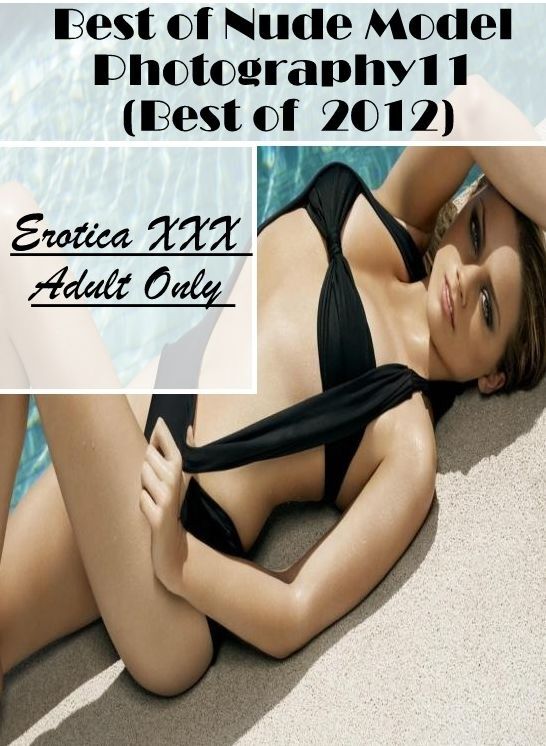 Naked: Erotica XXX Adult Only Best of "Nude Model Photography11 (Best of 2012)" ( Erotic Photography, Erotic Stories, Nude Photos, Naked , Lesbian, She-male, Gay, Fetish, Bondage, Sex, Erotica, Hentai, Blow Job, Three-sum , XXX)