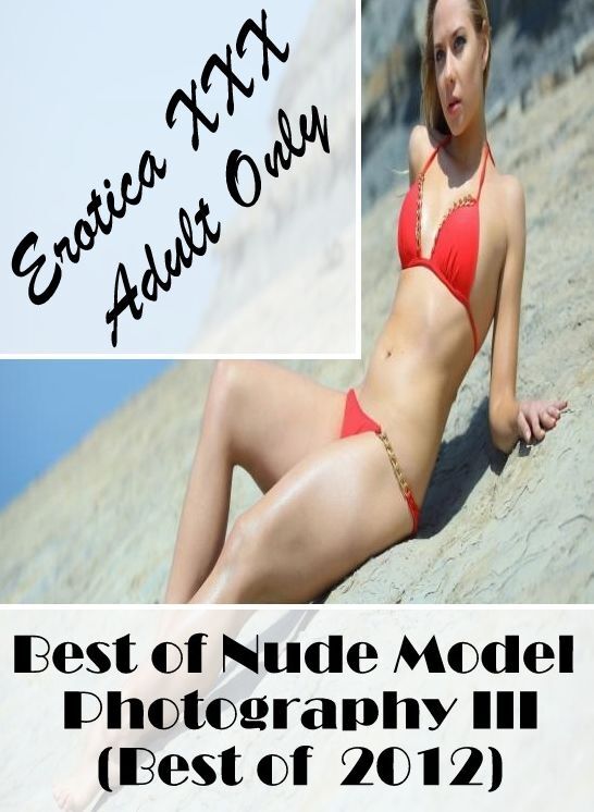 Breast: Erotica XXX Adult Only Best of "Nude Model Photography III(Best of 2012) ( Erotic Photography, Erotic Stories, Nude Photos, Naked , Lesbian, She-male, Gay, Fetish, Bondage, Sex, Erotica, Hentai, Blow Job, Three-sum , XXX)