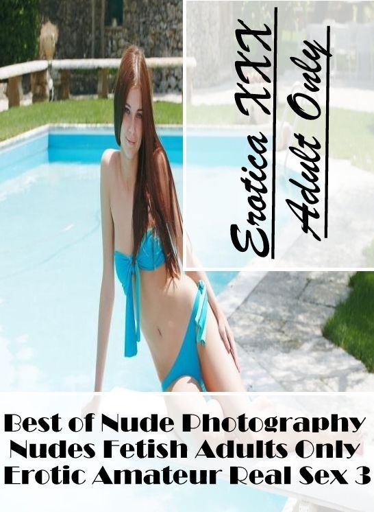 Erotica: Erotica XXX Adult Only Best of "Nude Photography Nudes Fetish Adults Only Erotic Amateur Real Sex 3 " ( Erotic Photography, Erotic Stories, Nude Photos, Naked , Lesbian, She-male, Gay, Fetish, Bondage, Sex, Erotica, Hentai, Blow Job, Three-sum ,