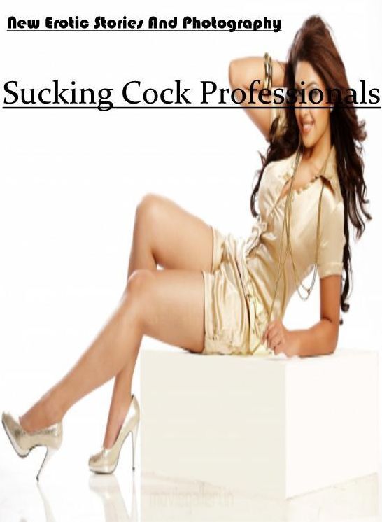 XXX: New Erotic Stories And Photography Sucking Cock Professionals ( Erotic Photography, Erotic Stories, Nude Photos, Naked , Lesbian, She-male, Gay, Fetish, Bondage, Sex, Erotica, Hentai, Blow Job, Three-sum , XXX)