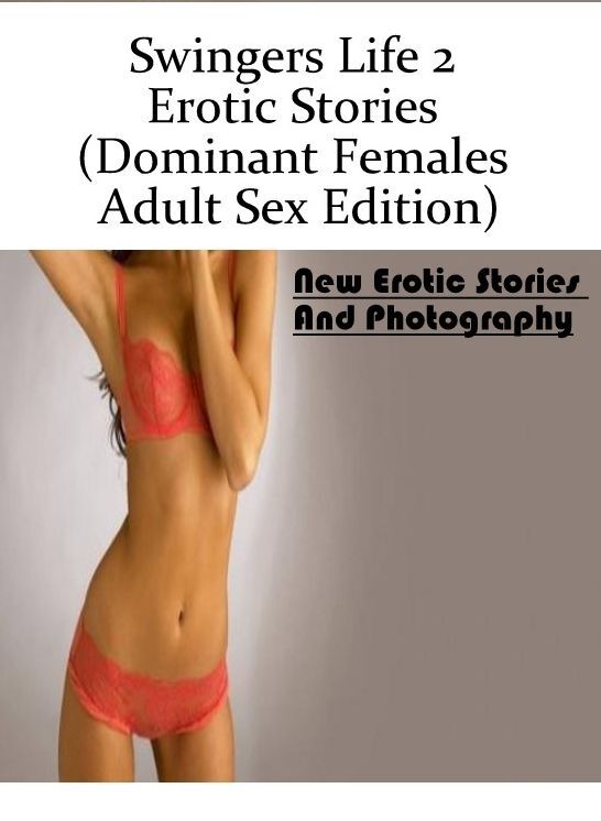 Sex: New Erotic Stories And Photography Swingers Life 2 Erotic Stories (Dominant Females Adult Sex Edition) ( Erotic Photography, Erotic Stories, Nude Photos, Naked , Lesbian, She-male, Gay, Fetish, Bondage, Sex, Erotica, Hentai, Blow Job, Three-sum , XXX