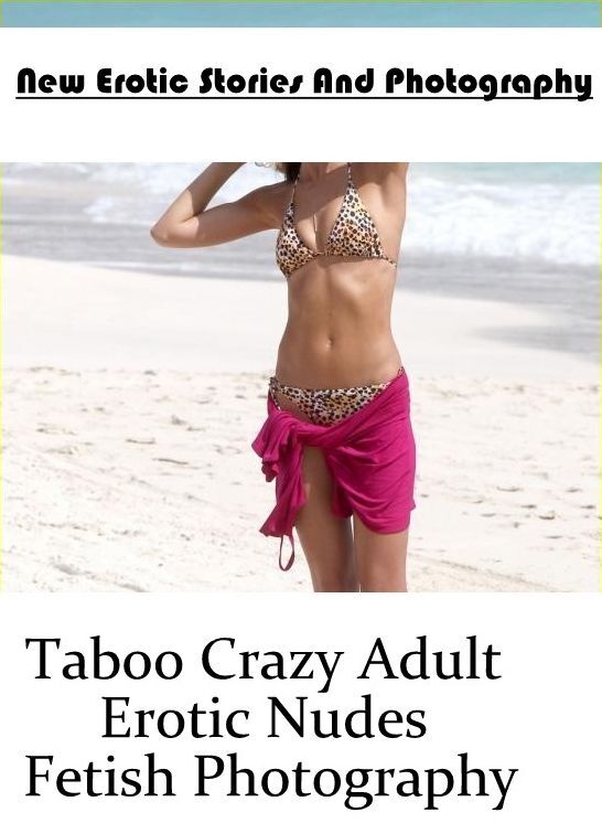 Adults Only: New Erotic Stories And Photography Taboo Crazy Adult Erotic Nudes Fetish Photography ( Erotic Photography, Erotic Stories, Nude Photos, Naked , Lesbian, She-male, Gay, Fetish, Bondage, Sex, Erotica, Hentai, Blow Job, Three-sum , XXX)
