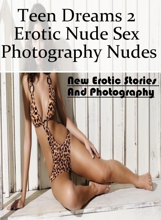 Naked: New Erotic Stories And Photography Teen Dreams 2 Erotic Nude Sex Photography Nudes ( Erotic Photography, Erotic Stories, Nude Photos, Naked , Lesbian, She-male, Gay, Fetish, Bondage, Sex, Erotica, Hentai, Blow Job, Three-sum , XXX)