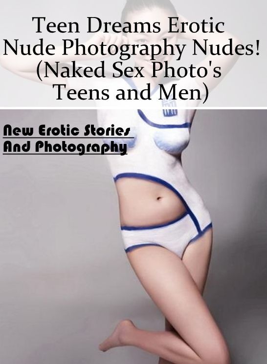 Adult Nudes: New Erotic Stories And Photography Teen Dreams Erotic Nude Photography Nudes!(Naked Sex Photo's Teens and Men) ( Erotic Photography, Erotic Stories, Nude Photos, Naked , Lesbian, She-male, Gay, Fetish, Bondage, Sex, Erotica, Hentai, Blow Job,