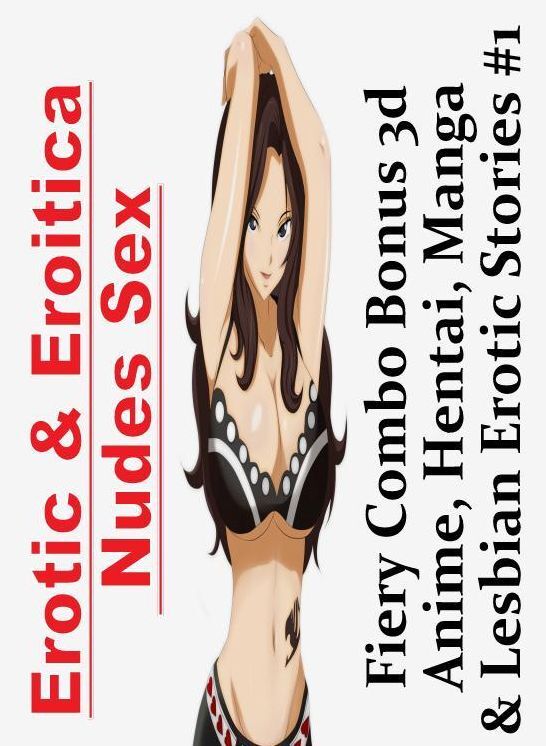 Erotic Photography: Erotic & Eroitica Nudes Sex Fiery Combo Bonus 3d Anime, Hentai, Manga & Lesbian Erotic Stories #1 ( Erotic Photography, Erotic Stories, Nude Photos, Naked , Lesbian, She-male, Gay, Fetish, Bondage, Sex, Erotica, Hentai, Blow Job, Three