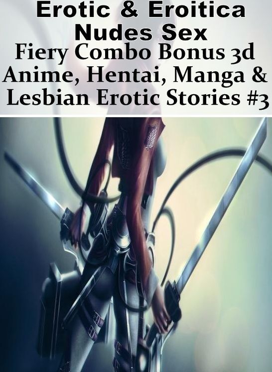 Nude Photos: Erotic & Eroitica Nudes Sex Fiery Combo Bonus 3d Anime, Hentai, Manga & Lesbian Erotic Stories #3 ( Erotic Photography, Erotic Stories, Nude Photos, Naked , Lesbian, She-male, Gay, Fetish, Bondage, Sex, Erotica, Hentai, Blow Job, Three-sum ,