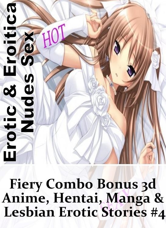 Naked: Erotic & Eroitica Nudes Sex Fiery Combo Bonus 3d Anime, Hentai, Manga & Lesbian Erotic Stories #4 ( Erotic Photography, Erotic Stories, Nude Photos, Naked , Lesbian, She-male, Gay, Fetish, Bondage, Sex, Erotica, Hentai, Blow Job, Three-sum , XXX)