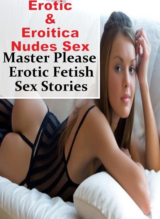 Breast: Erotic & Eroitica Nudes Sex Master Please : Erotic Fetish Sex Stories ( Erotic Photography, Erotic Stories, Nude Photos, Naked , Lesbian, She-male, Gay, Fetish, Bondage, Sex, Erotica, Hentai, Blow Job, Three-sum , XXX)