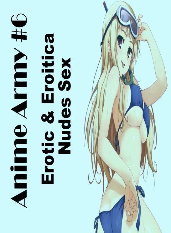 Sex: Erotic & Eroitica Nudes Sex Anime Army #6 ( Erotic Photography, Erotic Stories, Nude Photos, Naked , Lesbian, She-male, Gay, Fetish, Bondage, Sex, Erotica, Hentai, Blow Job, Three-sum , XXX)
