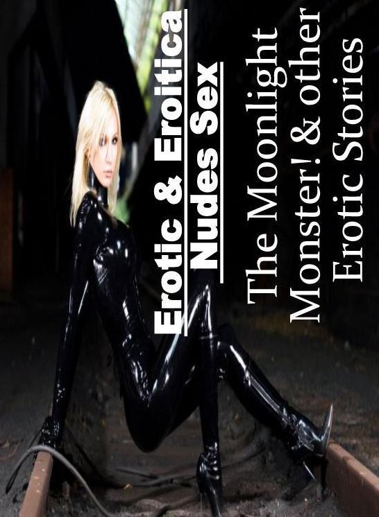 Adults Only: Erotic & Eroitica Nudes Sex The Moonlight Monster! & other Erotic Stories ( Erotic Photography, Erotic Stories, Nude Photos, Naked , Lesbian, She-male, Gay, Fetish, Bondage, Sex, Erotica, Hentai, Blow Job, Three-sum , XXX)
