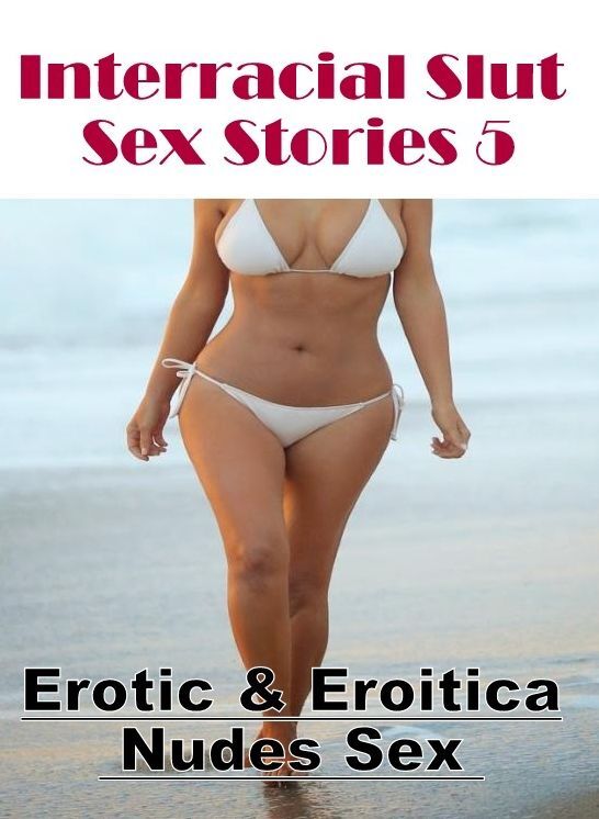 Erotic Stories: Erotic & Eroitica Nudes Sex Interracial Slut Sex Stories 5 ( Erotic Photography, Erotic Stories, Nude Photos, Naked , Lesbian, She-male, Gay, Fetish, Bondage, Sex, Erotica, Hentai, Blow Job, Three-sum , XXX)