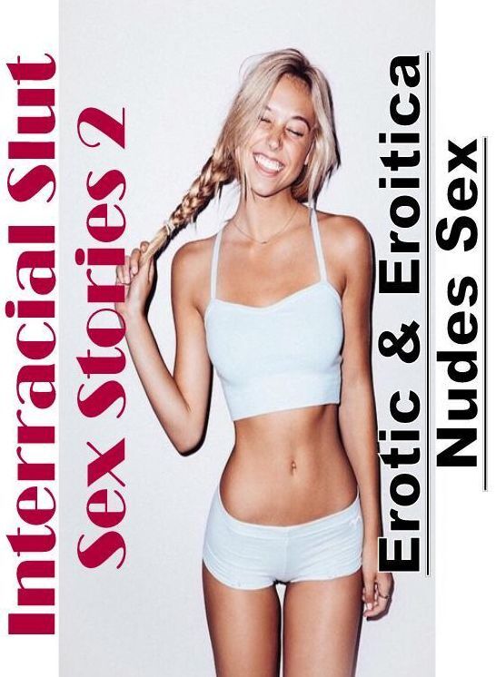 Sex: Erotic & Eroitica Nudes Sex Interracial Slut Sex Stories 2 ( Erotic Photography, Erotic Stories, Nude Photos, Naked , Lesbian, She-male, Gay, Fetish, Bondage, Sex, Erotica, Hentai, Blow Job, Three-sum , XXX)